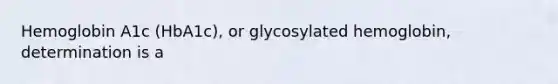 Hemoglobin A1c (HbA1c), or glycosylated hemoglobin, determination is a