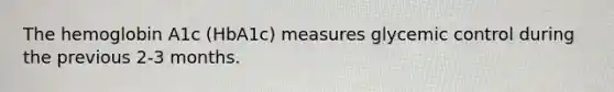 The hemoglobin A1c (HbA1c) measures glycemic control during the previous 2-3 months.