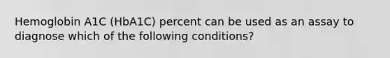 Hemoglobin A1C (HbA1C) percent can be used as an assay to diagnose which of the following conditions?