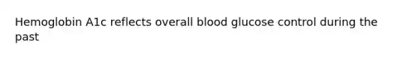 Hemoglobin A1c reflects overall blood glucose control during the past