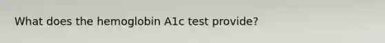 What does the hemoglobin A1c test provide?