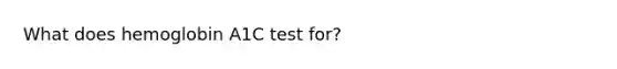 What does hemoglobin A1C test for?