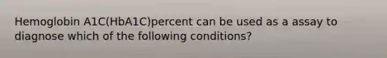 Hemoglobin A1C(HbA1C)percent can be used as a assay to diagnose which of the following conditions?