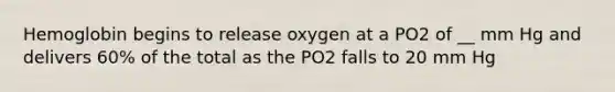 Hemoglobin begins to release oxygen at a PO2 of __ mm Hg and delivers 60% of the total as the PO2 falls to 20 mm Hg