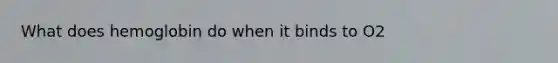 What does hemoglobin do when it binds to O2