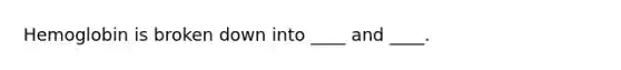 Hemoglobin is broken down into ____ and ____.