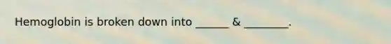 Hemoglobin is broken down into ______ & ________.