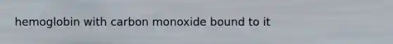 hemoglobin with carbon monoxide bound to it