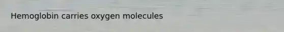 Hemoglobin carries oxygen molecules