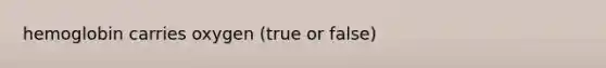 hemoglobin carries oxygen (true or false)