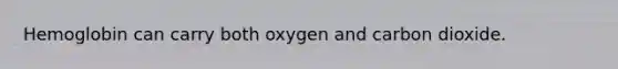 Hemoglobin can carry both oxygen and carbon dioxide.