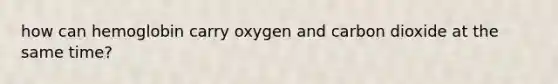 how can hemoglobin carry oxygen and carbon dioxide at the same time?