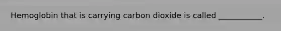 Hemoglobin that is carrying carbon dioxide is called ___________.