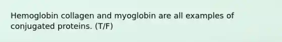 Hemoglobin collagen and myoglobin are all examples of conjugated proteins. (T/F)