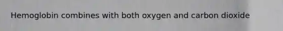 Hemoglobin combines with both oxygen and carbon dioxide