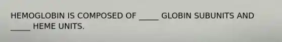 HEMOGLOBIN IS COMPOSED OF _____ GLOBIN SUBUNITS AND _____ HEME UNITS.