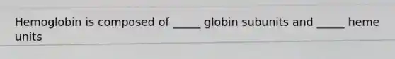 Hemoglobin is composed of _____ globin subunits and _____ heme units