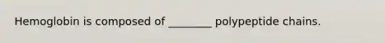 Hemoglobin is composed of ________ polypeptide chains.