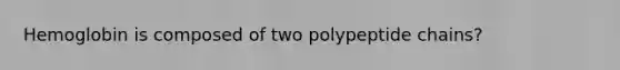 Hemoglobin is composed of two polypeptide chains?