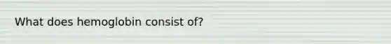 What does hemoglobin consist of?