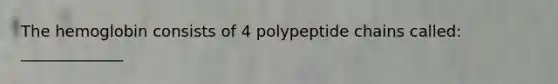 The hemoglobin consists of 4 polypeptide chains called: _____________