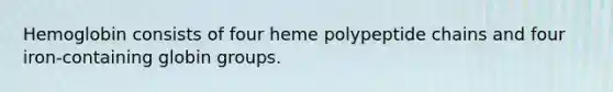 Hemoglobin consists of four heme polypeptide chains and four iron-containing globin groups.