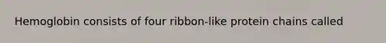 Hemoglobin consists of four ribbon-like protein chains called