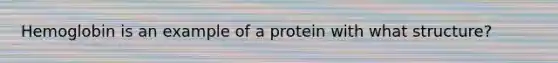 Hemoglobin is an example of a protein with what structure?