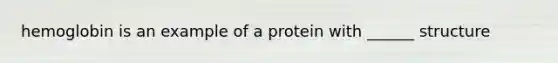 hemoglobin is an example of a protein with ______ structure