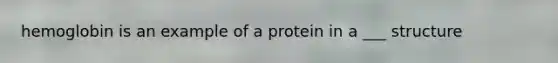 hemoglobin is an example of a protein in a ___ structure