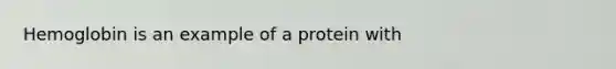 Hemoglobin is an example of a protein with