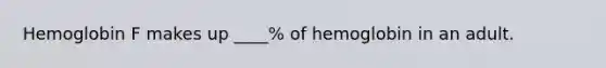 Hemoglobin F makes up ____% of hemoglobin in an adult.