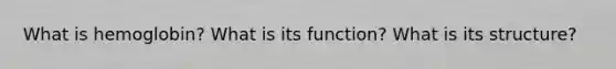 What is hemoglobin? What is its function? What is its structure?