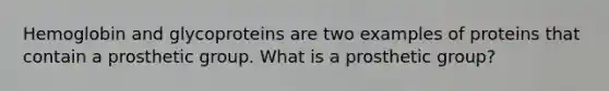 Hemoglobin and glycoproteins are two examples of proteins that contain a prosthetic group. What is a prosthetic group?