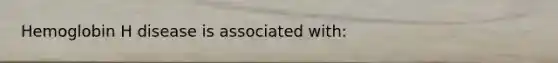 Hemoglobin H disease is associated with: