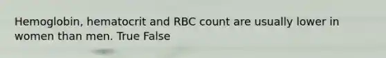 Hemoglobin, hematocrit and RBC count are usually lower in women than men. True False