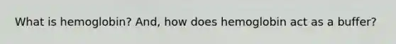 What is hemoglobin? And, how does hemoglobin act as a buffer?