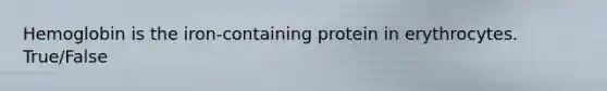 Hemoglobin is the iron-containing protein in erythrocytes. True/False