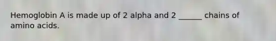 Hemoglobin A is made up of 2 alpha and 2 ______ chains of amino acids.