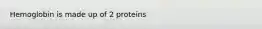 Hemoglobin is made up of 2 proteins