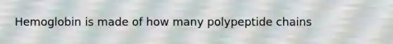 Hemoglobin is made of how many polypeptide chains