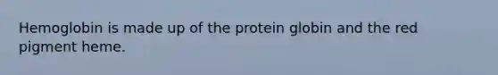 Hemoglobin is made up of the protein globin and the red pigment heme.