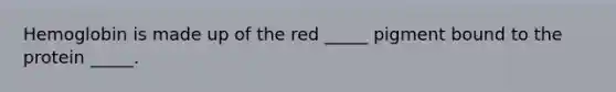 Hemoglobin is made up of the red _____ pigment bound to the protein _____.