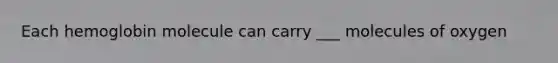 Each hemoglobin molecule can carry ___ molecules of oxygen