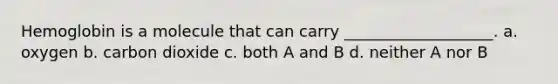 Hemoglobin is a molecule that can carry ___________________. a. oxygen b. carbon dioxide c. both A and B d. neither A nor B