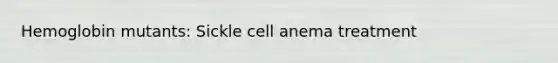 Hemoglobin mutants: Sickle cell anema treatment