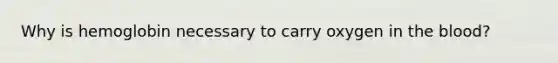 Why is hemoglobin necessary to carry oxygen in the blood?