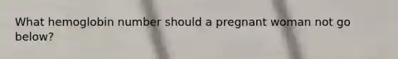 What hemoglobin number should a pregnant woman not go below?