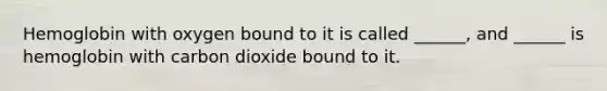 Hemoglobin with oxygen bound to it is called ______, and ______ is hemoglobin with carbon dioxide bound to it.