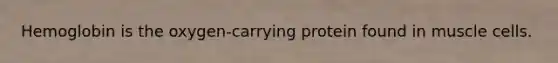 Hemoglobin is the oxygen-carrying protein found in muscle cells.